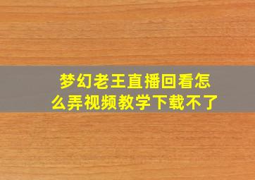 梦幻老王直播回看怎么弄视频教学下载不了