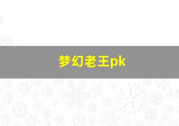 梦幻老王pk