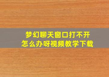 梦幻聊天窗口打不开怎么办呀视频教学下载