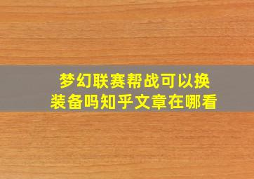 梦幻联赛帮战可以换装备吗知乎文章在哪看