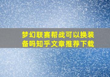 梦幻联赛帮战可以换装备吗知乎文章推荐下载