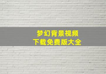 梦幻背景视频下载免费版大全