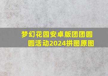 梦幻花园安卓版团团圆圆活动2024拼图原图