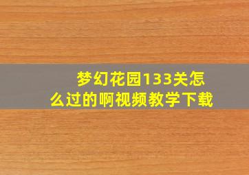 梦幻花园133关怎么过的啊视频教学下载