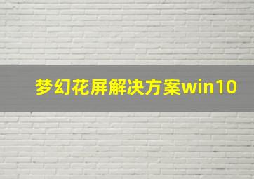 梦幻花屏解决方案win10