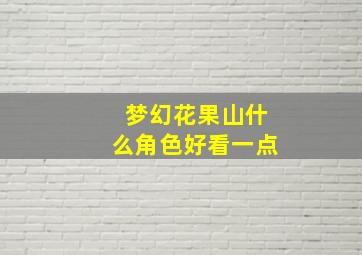 梦幻花果山什么角色好看一点