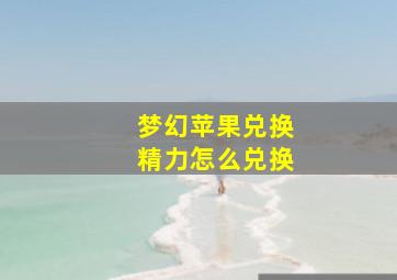 梦幻苹果兑换精力怎么兑换