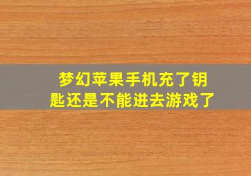 梦幻苹果手机充了钥匙还是不能进去游戏了