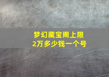 梦幻藏宝阁上限2万多少钱一个号