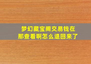 梦幻藏宝阁交易钱在那查看啊怎么退回来了