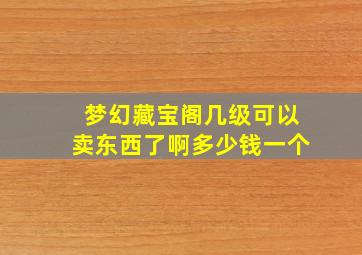 梦幻藏宝阁几级可以卖东西了啊多少钱一个