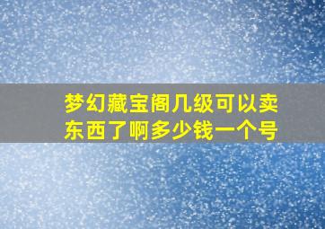 梦幻藏宝阁几级可以卖东西了啊多少钱一个号