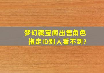 梦幻藏宝阁出售角色指定ID别人看不到?