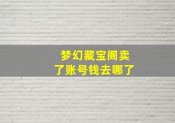 梦幻藏宝阁卖了账号钱去哪了