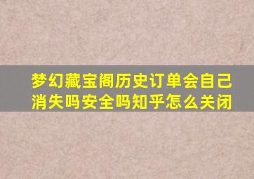 梦幻藏宝阁历史订单会自己消失吗安全吗知乎怎么关闭