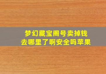 梦幻藏宝阁号卖掉钱去哪里了啊安全吗苹果