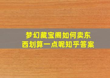 梦幻藏宝阁如何卖东西划算一点呢知乎答案