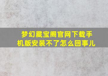 梦幻藏宝阁官网下载手机版安装不了怎么回事儿