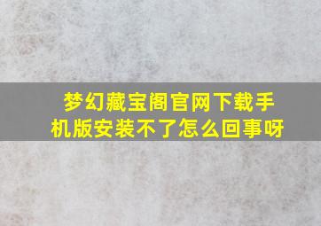 梦幻藏宝阁官网下载手机版安装不了怎么回事呀