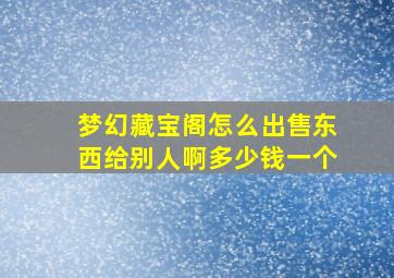 梦幻藏宝阁怎么出售东西给别人啊多少钱一个