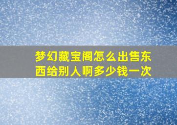 梦幻藏宝阁怎么出售东西给别人啊多少钱一次