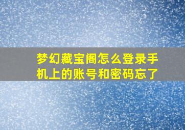 梦幻藏宝阁怎么登录手机上的账号和密码忘了