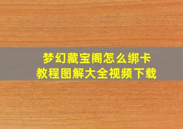 梦幻藏宝阁怎么绑卡教程图解大全视频下载