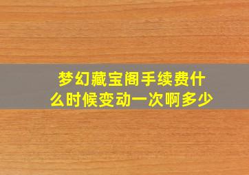 梦幻藏宝阁手续费什么时候变动一次啊多少