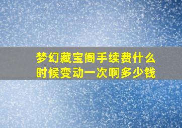 梦幻藏宝阁手续费什么时候变动一次啊多少钱