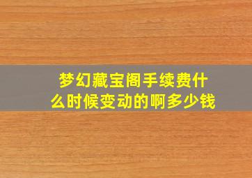 梦幻藏宝阁手续费什么时候变动的啊多少钱