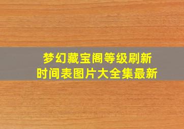 梦幻藏宝阁等级刷新时间表图片大全集最新