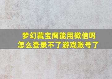 梦幻藏宝阁能用微信吗怎么登录不了游戏账号了