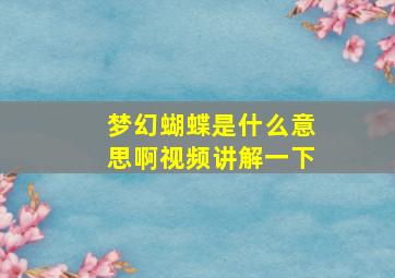 梦幻蝴蝶是什么意思啊视频讲解一下