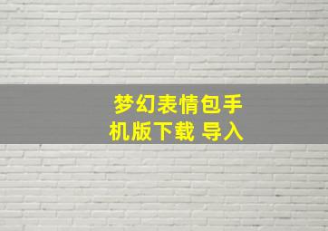 梦幻表情包手机版下载 导入