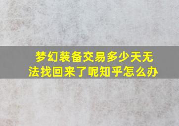 梦幻装备交易多少天无法找回来了呢知乎怎么办