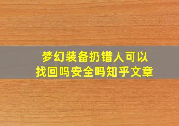 梦幻装备扔错人可以找回吗安全吗知乎文章