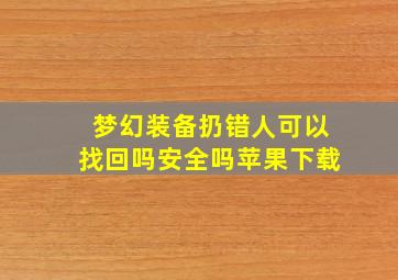 梦幻装备扔错人可以找回吗安全吗苹果下载