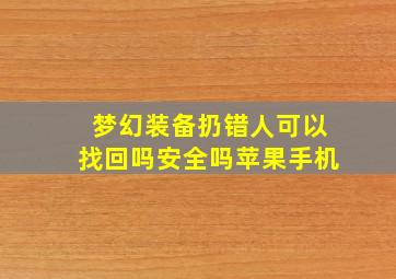 梦幻装备扔错人可以找回吗安全吗苹果手机