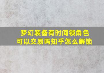 梦幻装备有时间锁角色可以交易吗知乎怎么解锁