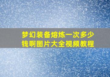 梦幻装备熔炼一次多少钱啊图片大全视频教程