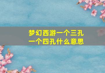 梦幻西游一个三孔一个四孔什么意思