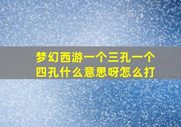 梦幻西游一个三孔一个四孔什么意思呀怎么打