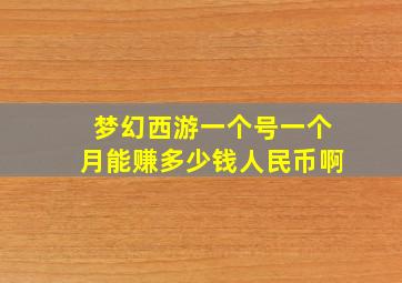 梦幻西游一个号一个月能赚多少钱人民币啊