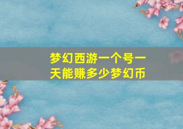 梦幻西游一个号一天能赚多少梦幻币