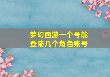 梦幻西游一个号能登陆几个角色账号