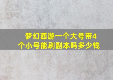 梦幻西游一个大号带4个小号能刷副本吗多少钱