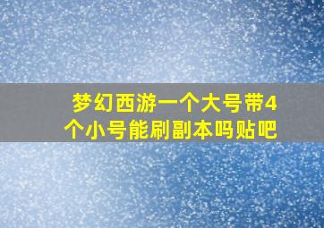 梦幻西游一个大号带4个小号能刷副本吗贴吧