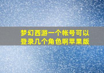 梦幻西游一个帐号可以登录几个角色啊苹果版