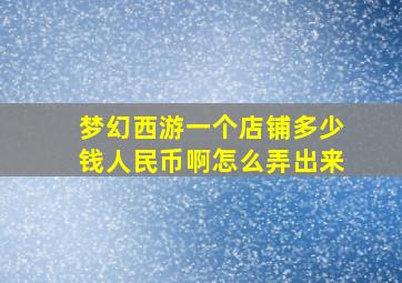 梦幻西游一个店铺多少钱人民币啊怎么弄出来