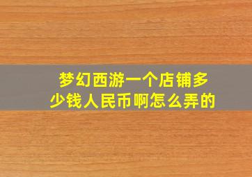 梦幻西游一个店铺多少钱人民币啊怎么弄的